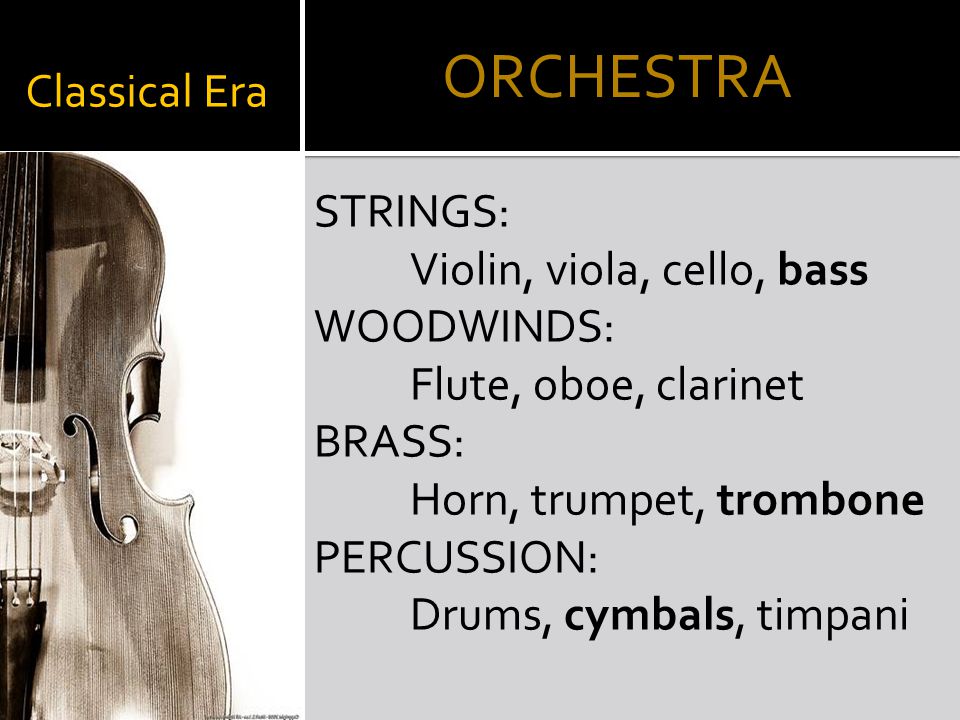 Classical Era STRINGS: Violin, viola, cello, bass WOODWINDS: Flute, oboe, clarinet BRASS: Horn, trumpet, trombone PERCUSSION: Drums, cymbals, timpani ORCHESTRA
