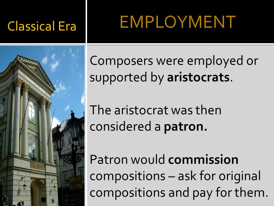 Classical Era Composers were employed or supported by aristocrats.