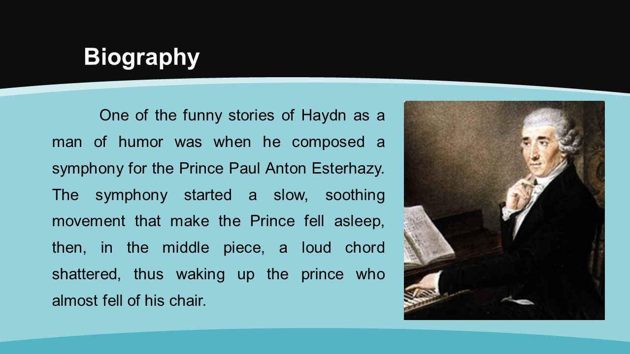 Biography One of the funny stories of Haydn as a man of humor was when he composed a symphony for the Prince Paul Anton Esterhazy.