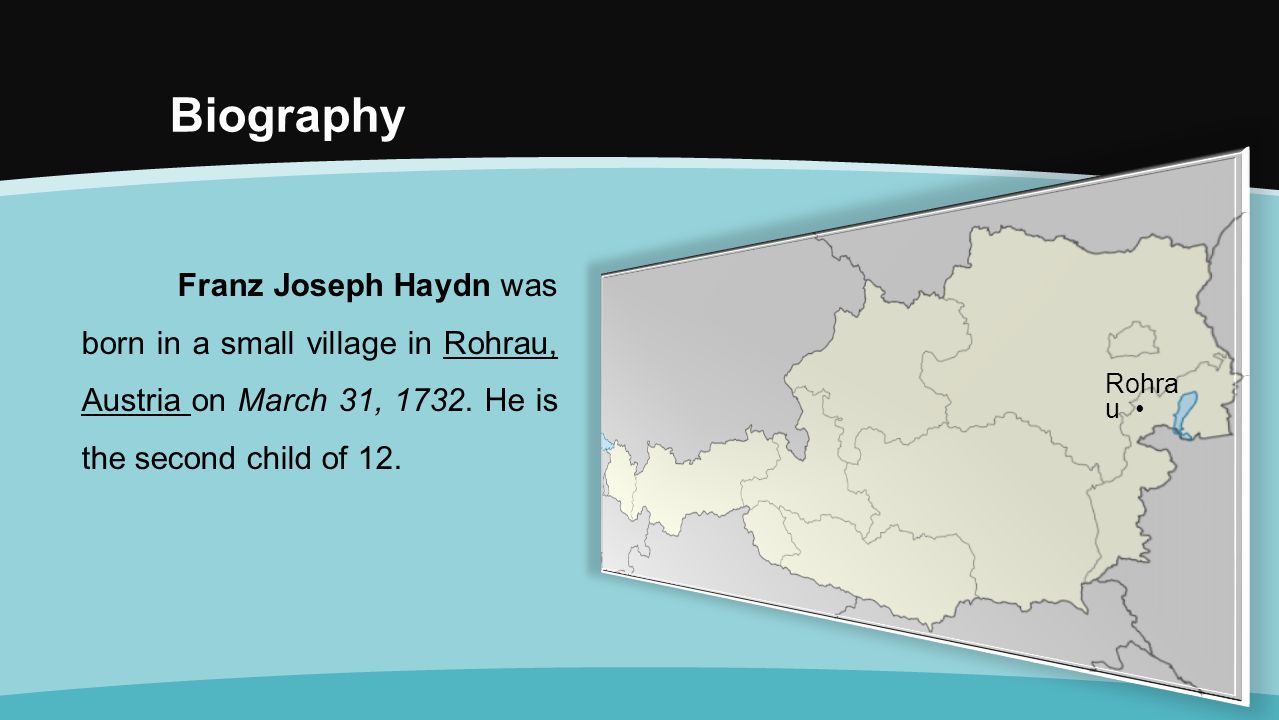 Biography Franz Joseph Haydn was born in a small village in Rohrau, Austria on March 31, 1732.