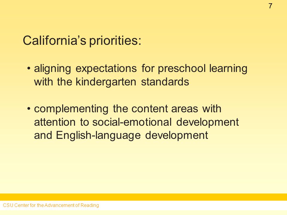 77 California’s priorities: aligning expectations for preschool learning with the kindergarten standards complementing the content areas with attention to social-emotional development and English-language development CSU Center for the Advancement of Reading