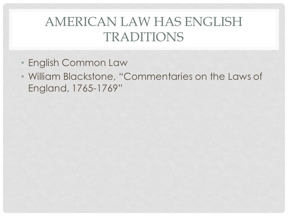 AMERICAN LAW HAS ENGLISH TRADITIONS English Common Law William Blackstone, Commentaries on the Laws of England,