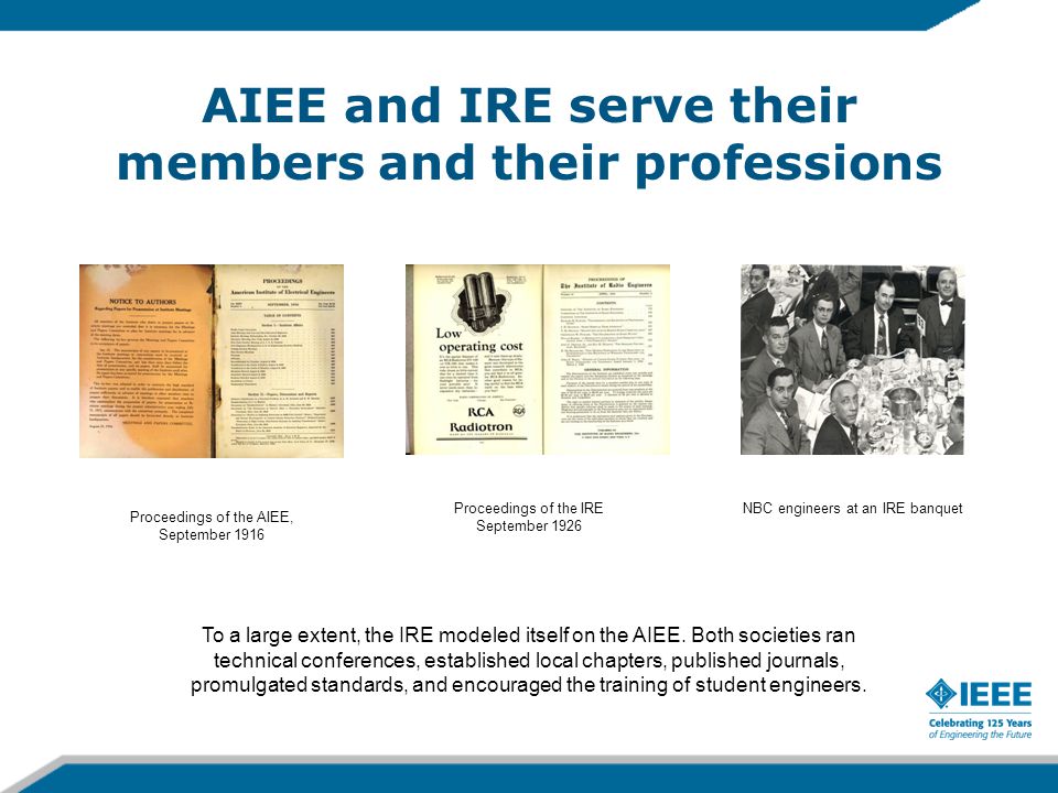 AIEE and IRE serve their members and their professions NBC engineers at an IRE banquetProceedings of the IRE September 1926 To a large extent, the IRE modeled itself on the AIEE.