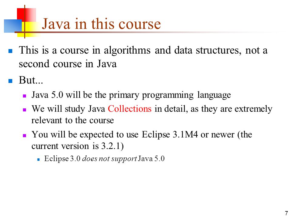 7 Java in this course This is a course in algorithms and data structures, not a second course in Java But...