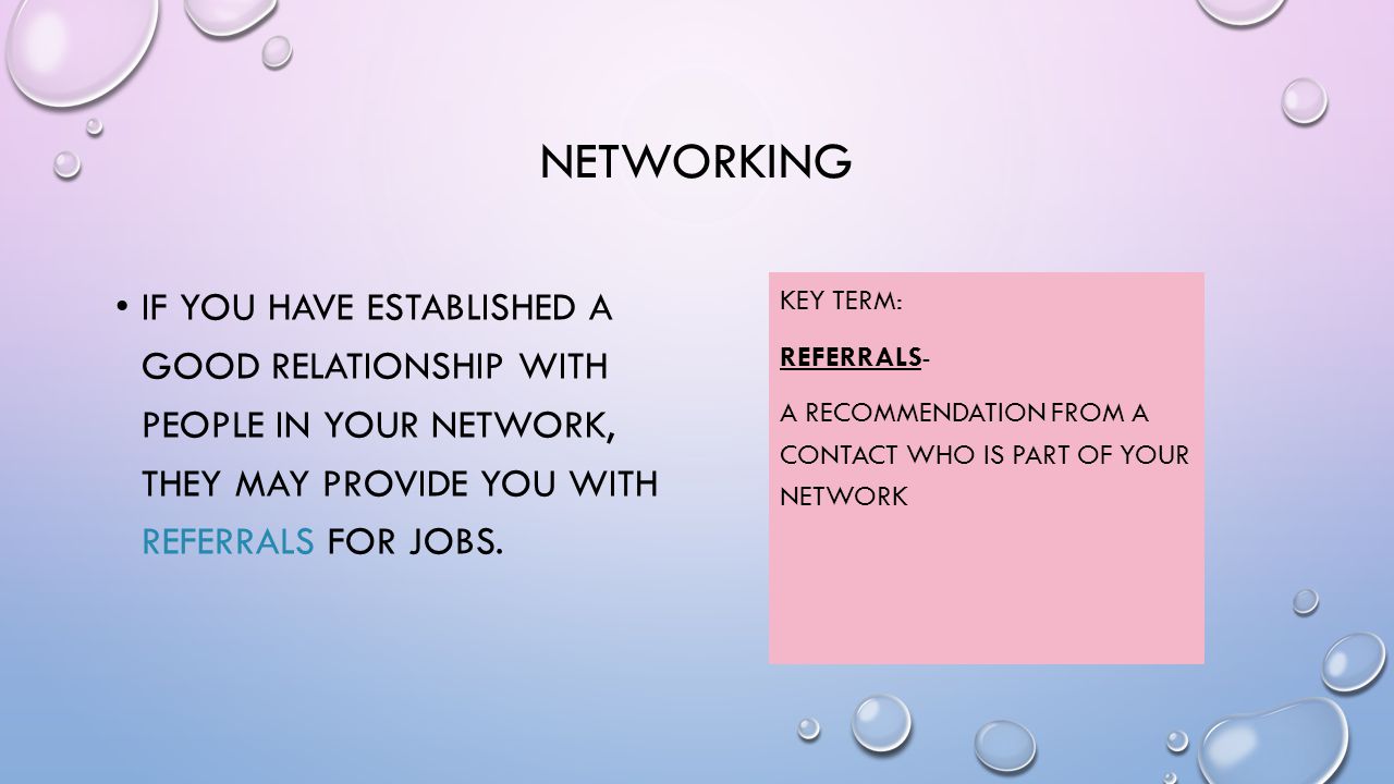 NETWORKING IF YOU HAVE ESTABLISHED A GOOD RELATIONSHIP WITH PEOPLE IN YOUR NETWORK, THEY MAY PROVIDE YOU WITH REFERRALS FOR JOBS.