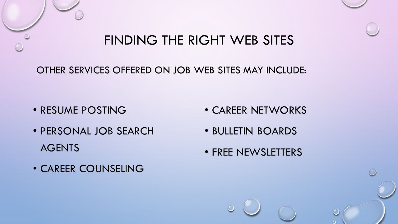 FINDING THE RIGHT WEB SITES OTHER SERVICES OFFERED ON JOB WEB SITES MAY INCLUDE: RESUME POSTING PERSONAL JOB SEARCH AGENTS CAREER COUNSELING CAREER NETWORKS BULLETIN BOARDS FREE NEWSLETTERS
