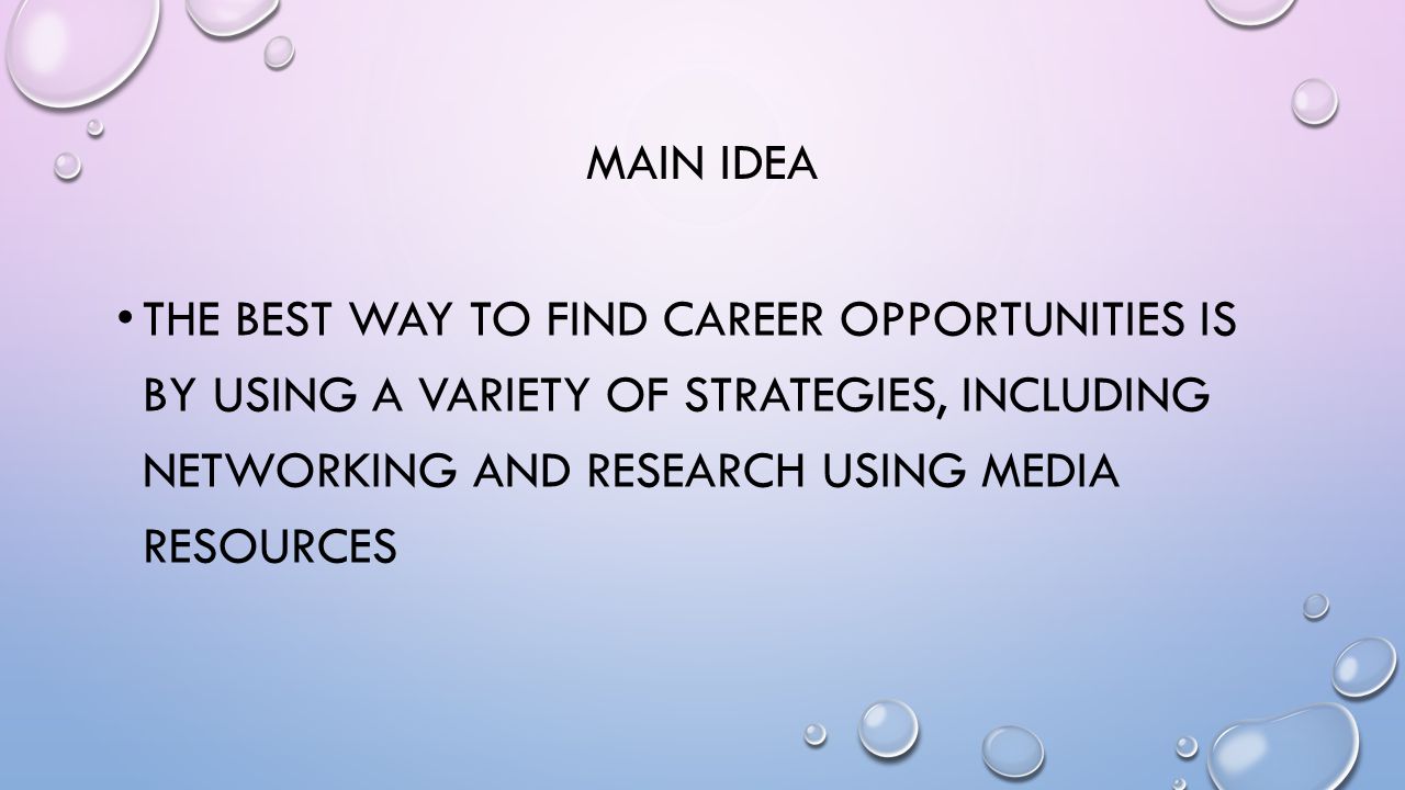MAIN IDEA THE BEST WAY TO FIND CAREER OPPORTUNITIES IS BY USING A VARIETY OF STRATEGIES, INCLUDING NETWORKING AND RESEARCH USING MEDIA RESOURCES
