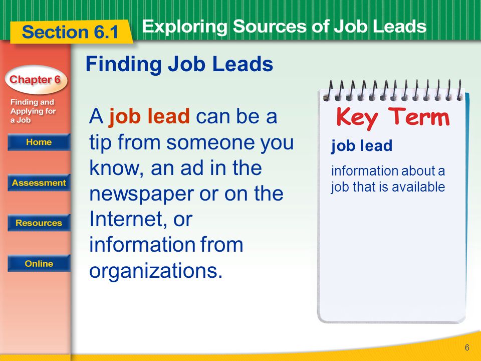 6 Finding Job Leads A job lead can be a tip from someone you know, an ad in the newspaper or on the Internet, or information from organizations.