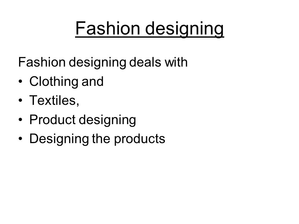 Fashion designing Fashion designing deals with Clothing and Textiles, Product designing Designing the products