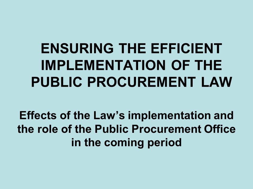 ENSURING THE EFFICIENT IMPLEMENTATION OF THE PUBLIC PROCUREMENT LAW Effects of the Law’s implementation and the role of the Public Procurement Office in the coming period