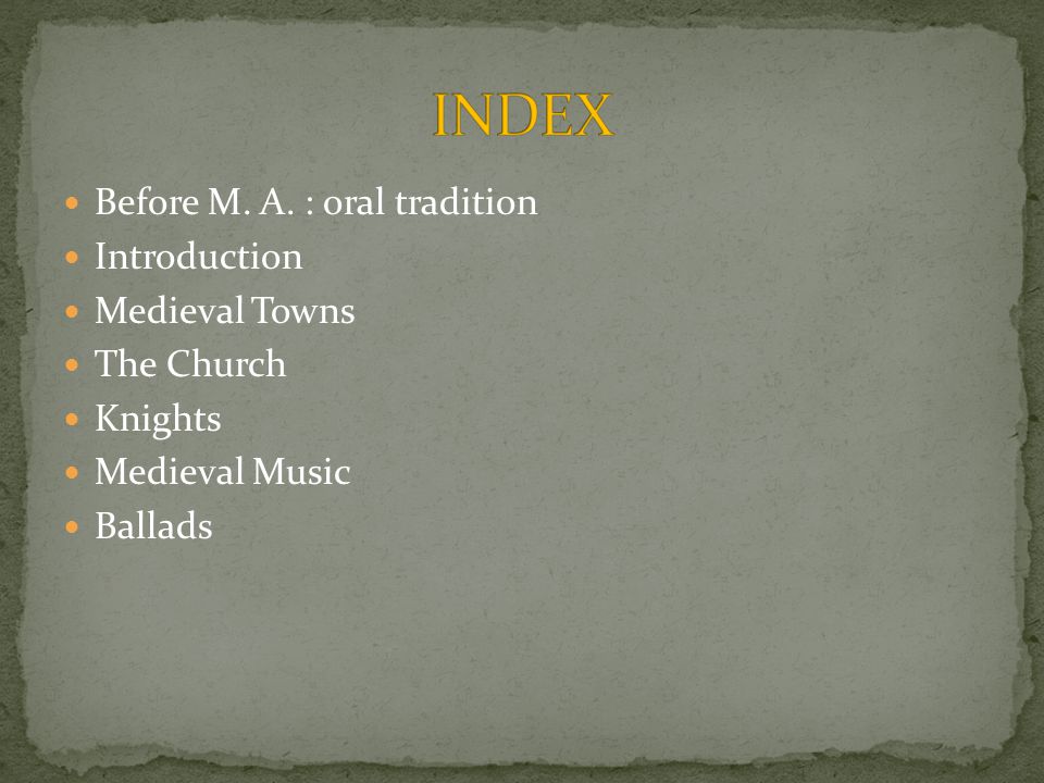 Before M. A. : oral tradition Introduction Medieval Towns The Church Knights Medieval Music Ballads