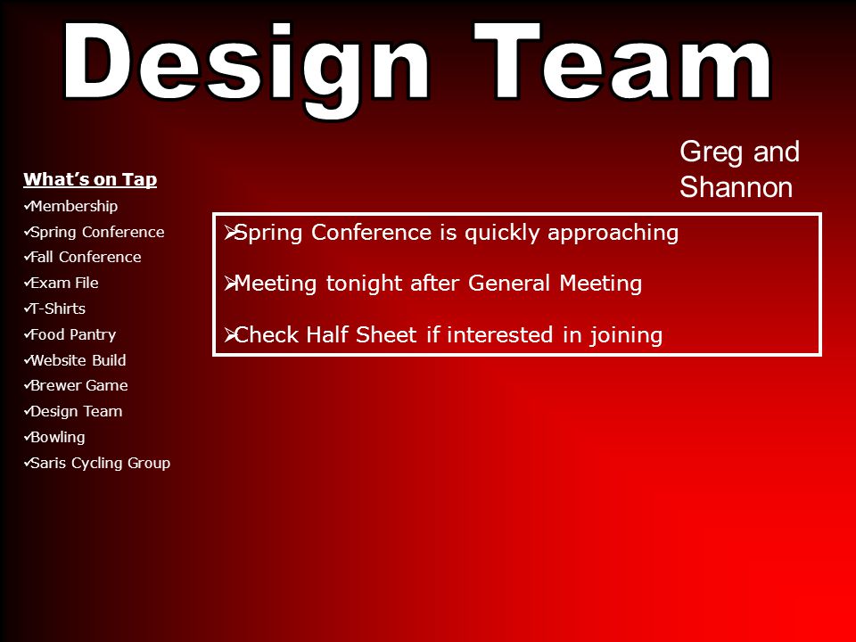 Greg and Shannon  Spring Conference is quickly approaching  Meeting tonight after General Meeting  Check Half Sheet if interested in joining What’s on Tap Membership Spring Conference Fall Conference Exam File T-Shirts Food Pantry Website Build Brewer Game Design Team Bowling Saris Cycling Group