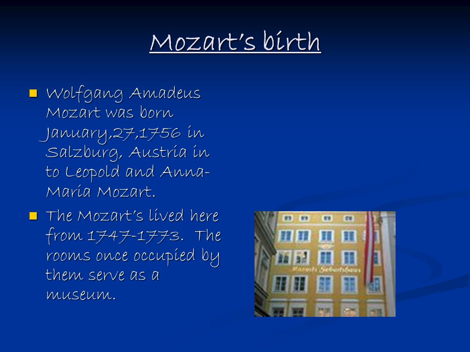 Mozart’s birth Wolfgang Amadeus Mozart was born January,27,1756 in Salzburg, Austria in to Leopold and Anna- Maria Mozart.
