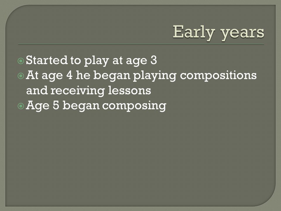  Started to play at age 3  At age 4 he began playing compositions and receiving lessons  Age 5 began composing
