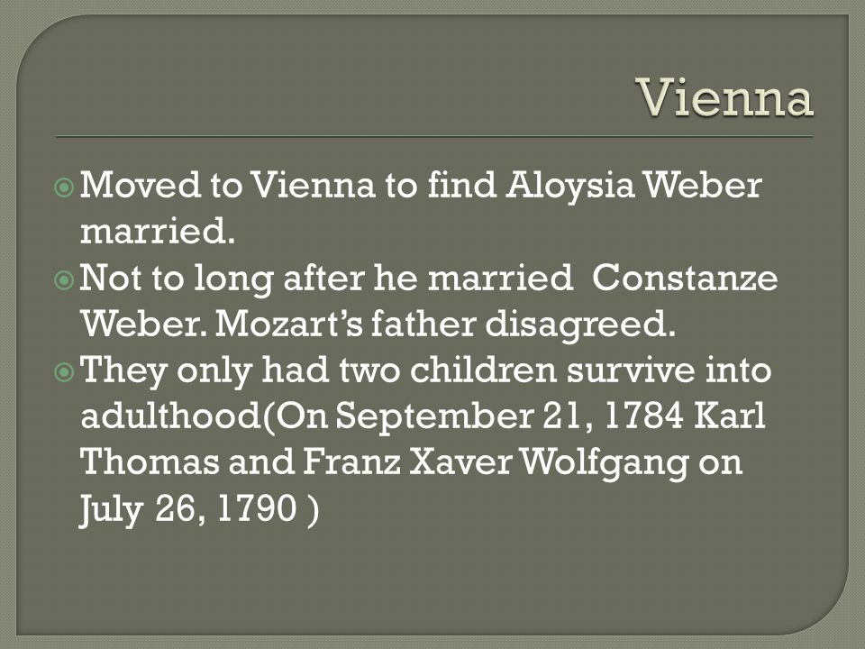  Moved to Vienna to find Aloysia Weber married.  Not to long after he married Constanze Weber.