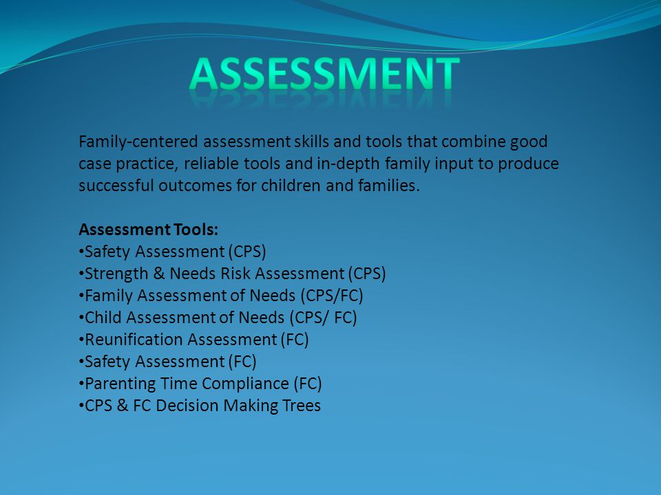 Family-centered assessment skills and tools that combine good case practice, reliable tools and in-depth family input to produce successful outcomes for children and families.