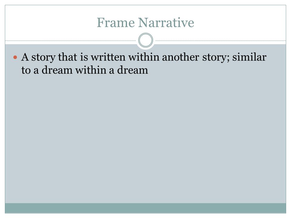 Frame Narrative A story that is written within another story; similar to a dream within a dream