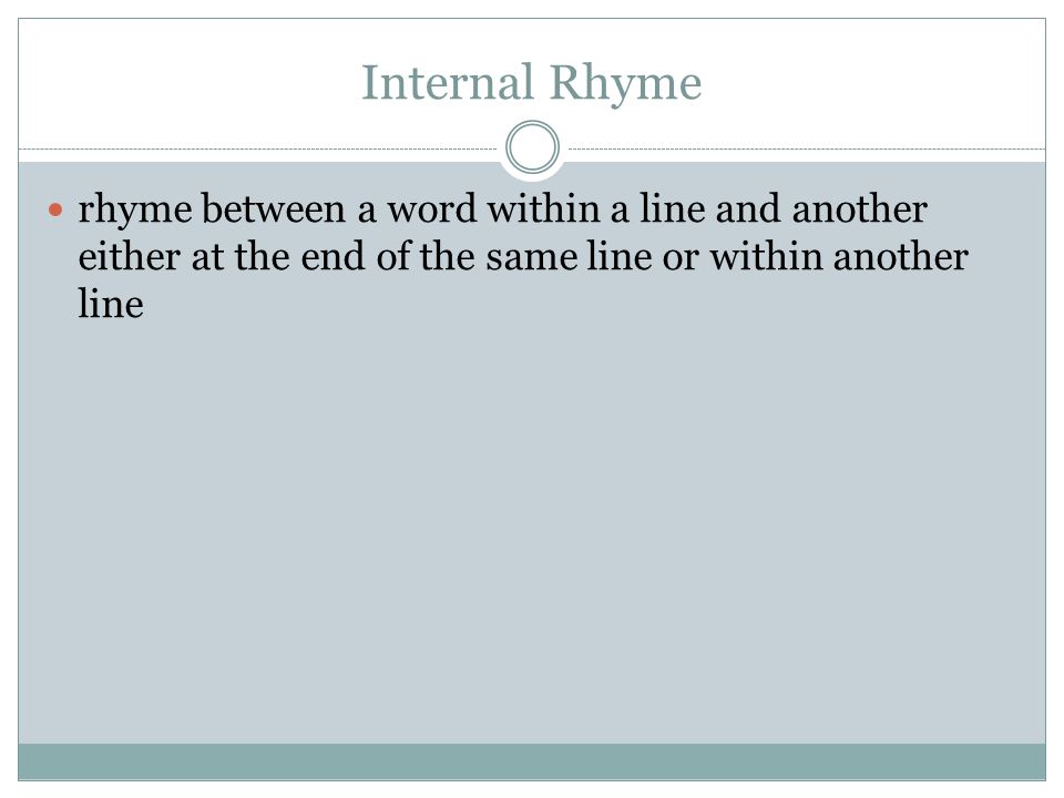 Internal Rhyme rhyme between a word within a line and another either at the end of the same line or within another line