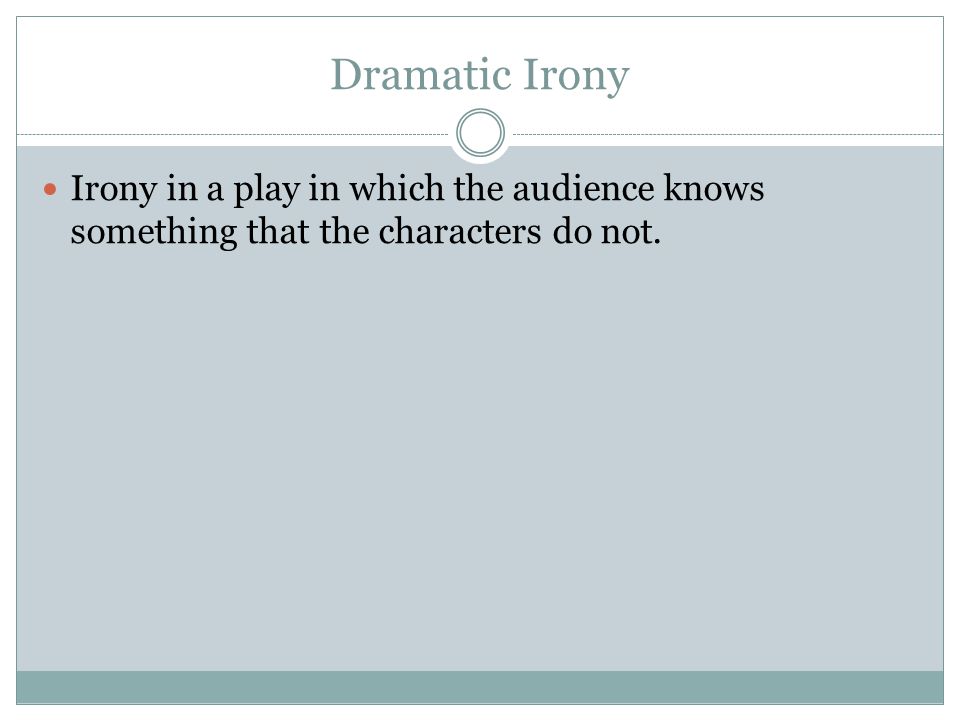 Dramatic Irony Irony in a play in which the audience knows something that the characters do not.