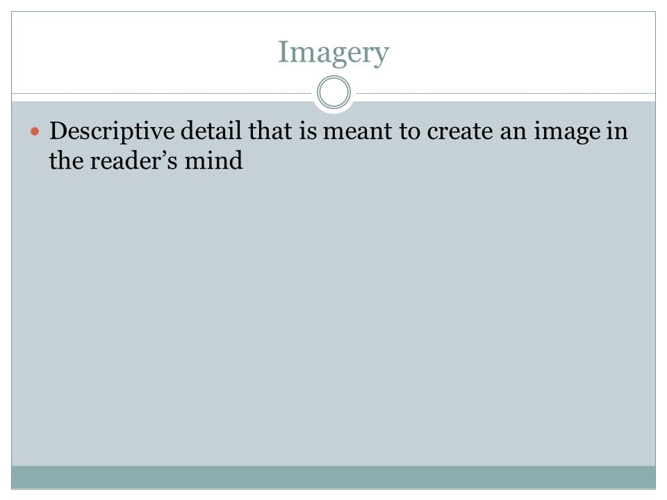 Imagery Descriptive detail that is meant to create an image in the reader’s mind