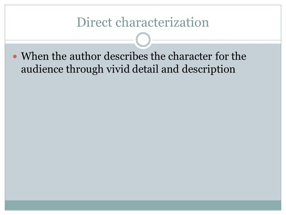 Direct characterization When the author describes the character for the audience through vivid detail and description