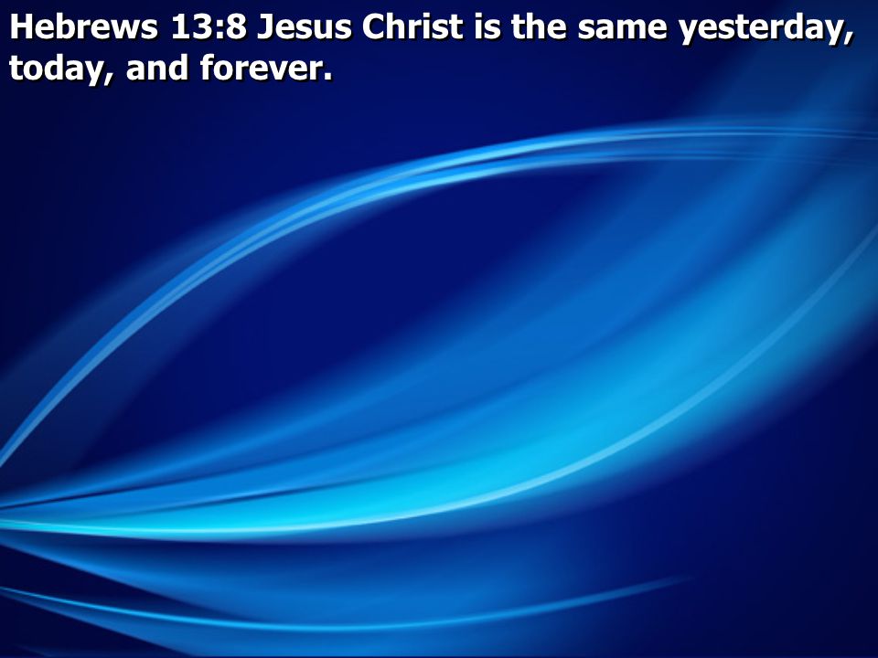 Hebrews 13:8 Jesus Christ is the same yesterday, today, and forever.