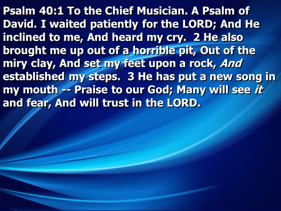Psalm 40:1 To the Chief Musician. A Psalm of David.