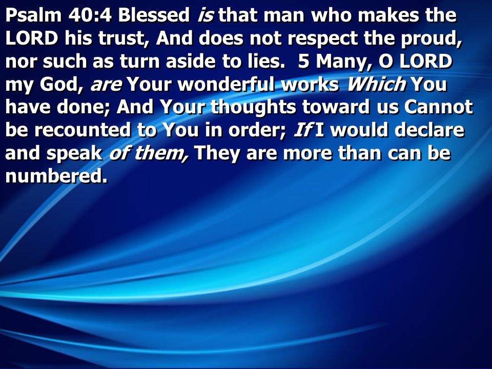 Psalm 40:4 Blessed is that man who makes the LORD his trust, And does not respect the proud, nor such as turn aside to lies.