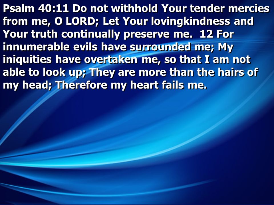 Psalm 40:11 Do not withhold Your tender mercies from me, O LORD; Let Your lovingkindness and Your truth continually preserve me.