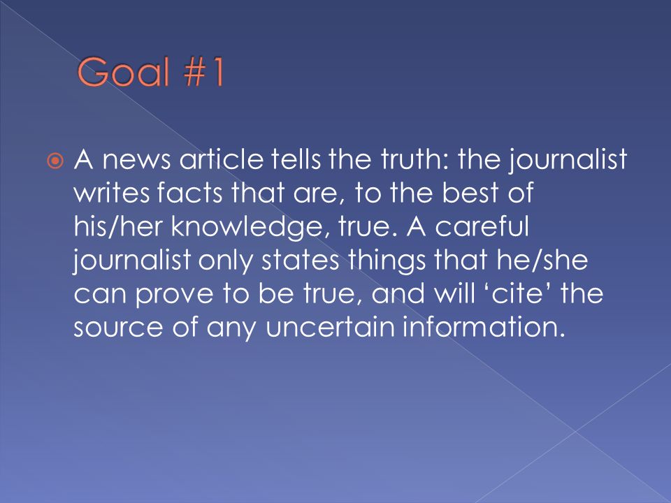  A news article tells the truth: the journalist writes facts that are, to the best of his/her knowledge, true.