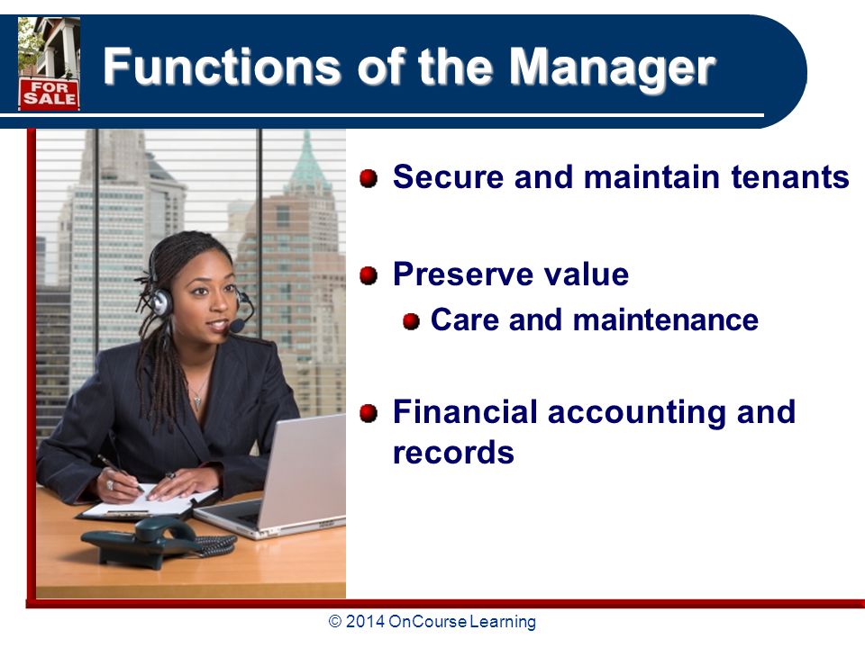 © 2014 OnCourse Learning Functions of the Manager Secure and maintain tenants Preserve value Care and maintenance Financial accounting and records