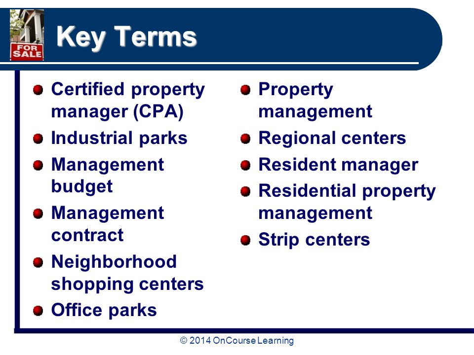 Key Terms Certified property manager (CPA) Industrial parks Management budget Management contract Neighborhood shopping centers Office parks Property management Regional centers Resident manager Residential property management Strip centers