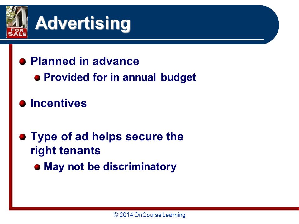 © 2014 OnCourse Learning Advertising Planned in advance Provided for in annual budget Incentives Type of ad helps secure the right tenants May not be discriminatory