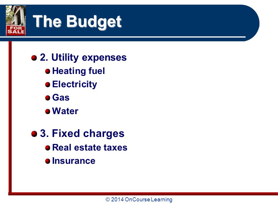 © 2014 OnCourse Learning The Budget 2. Utility expenses Heating fuel Electricity Gas Water 3.