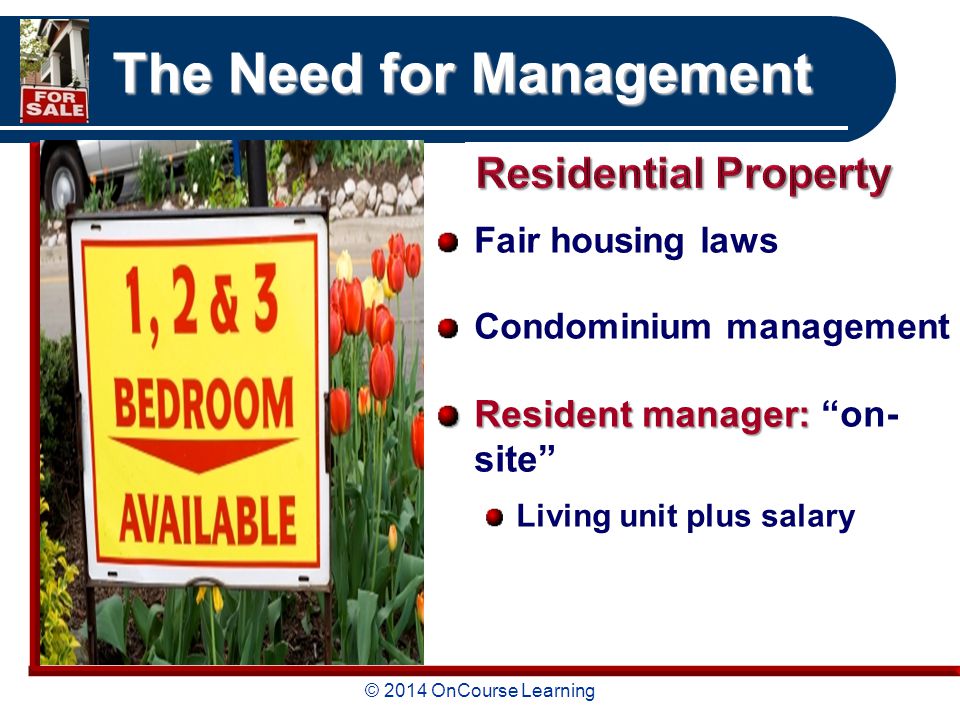 © 2014 OnCourse Learning The Need for Management Fair housing laws Condominium management Resident manager: Resident manager: on- site Living unit plus salary