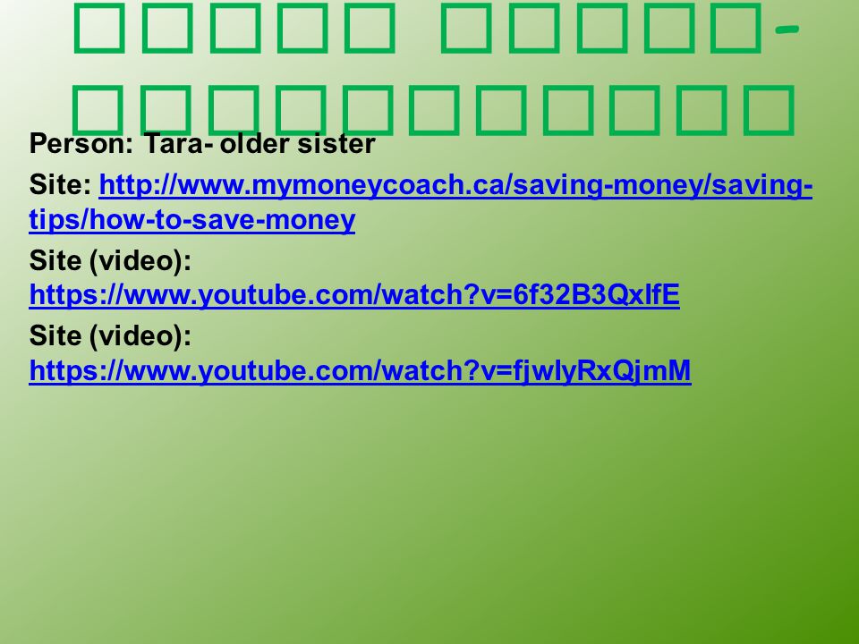 Works Cited - Information Person: Tara- older sister Site:   tips/how-to-save-moneyhttp://  tips/how-to-save-money Site (video):   v=6f32B3QxIfE   v=6f32B3QxIfE Site (video):   v=fjwIyRxQjmM   v=fjwIyRxQjmM