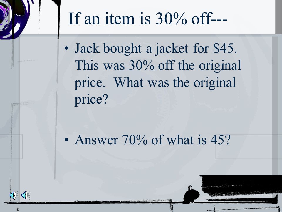 If an item is 30% off--- What percent do you pay 100% - 30% = 70% Whole minus part is what is left