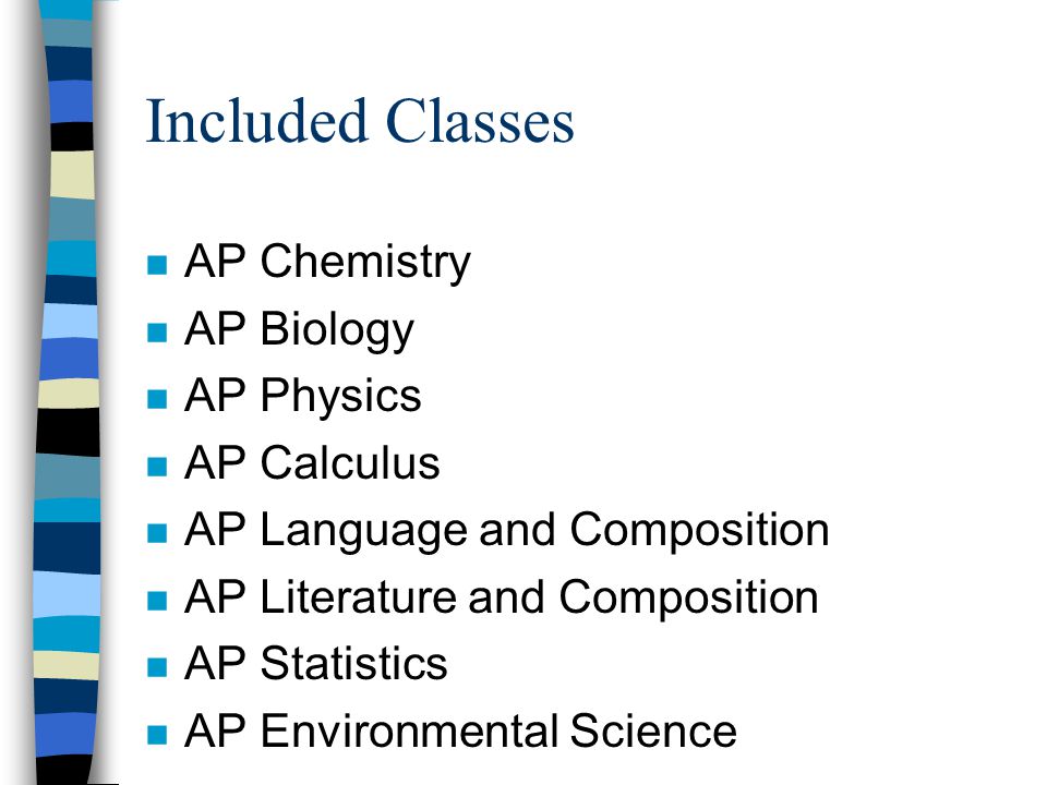 Included Classes n AP Chemistry n AP Biology n AP Physics n AP Calculus n AP Language and Composition n AP Literature and Composition n AP Statistics n AP Environmental Science