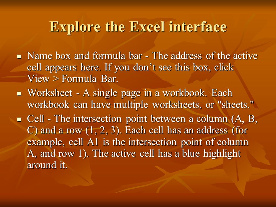Explore the Excel interface Name box and formula bar - The address of the active cell appears here.