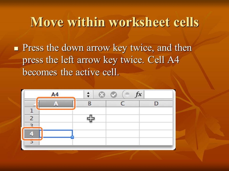 Move within worksheet cells Press the down arrow key twice, and then press the left arrow key twice.