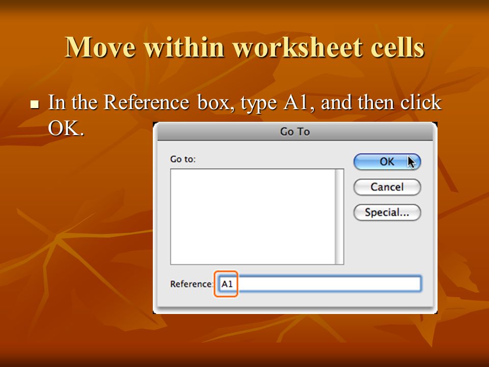 Move within worksheet cells In the Reference box, type A1, and then click OK.