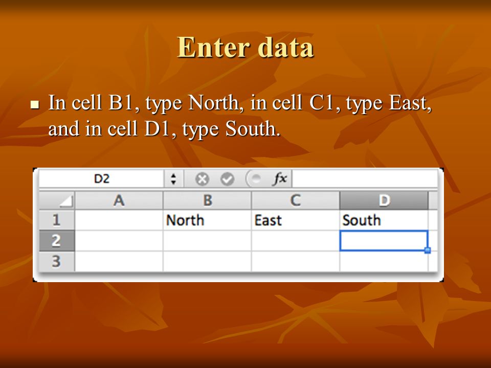 Enter data In cell B1, type North, in cell C1, type East, and in cell D1, type South.