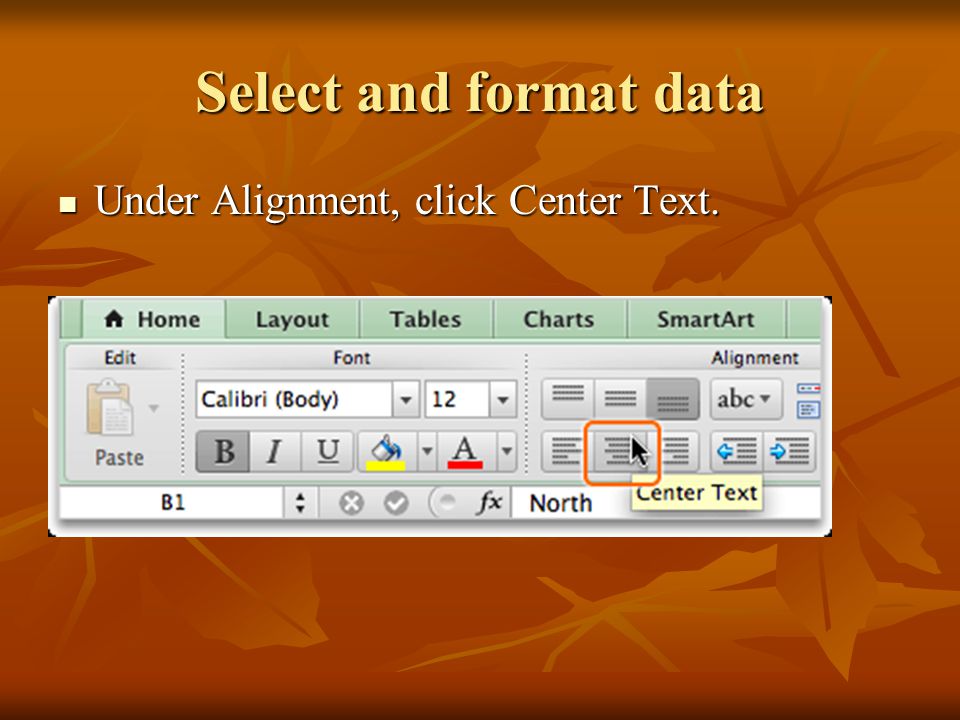 Select and format data Under Alignment, click Center Text. Under Alignment, click Center Text.