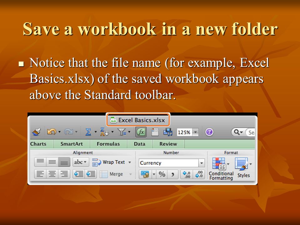 Save a workbook in a new folder Notice that the file name (for example, Excel Basics.xlsx) of the saved workbook appears above the Standard toolbar.