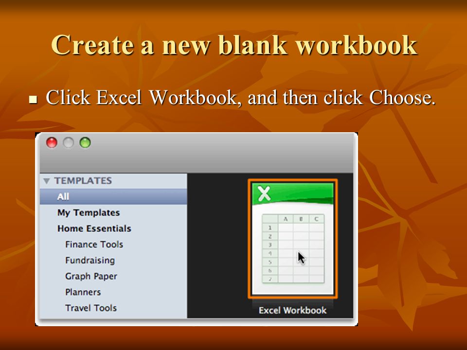 Create a new blank workbook Click Excel Workbook, and then click Choose.