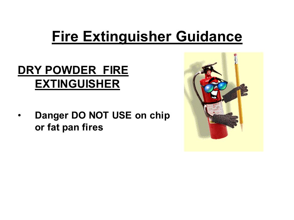 Fire Extinguisher Guidance DRY POWDER FIRE EXTINGUISHER Danger DO NOT USE on chip or fat pan fires