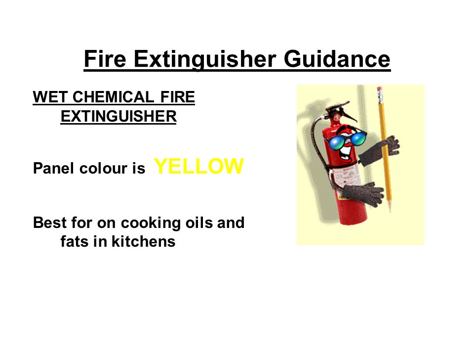Fire Extinguisher Guidance WET CHEMICAL FIRE EXTINGUISHER Panel colour is YELLOW Best for on cooking oils and fats in kitchens