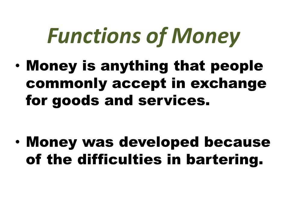Functions of Money Money is anything that people commonly accept in exchange for goods and services.