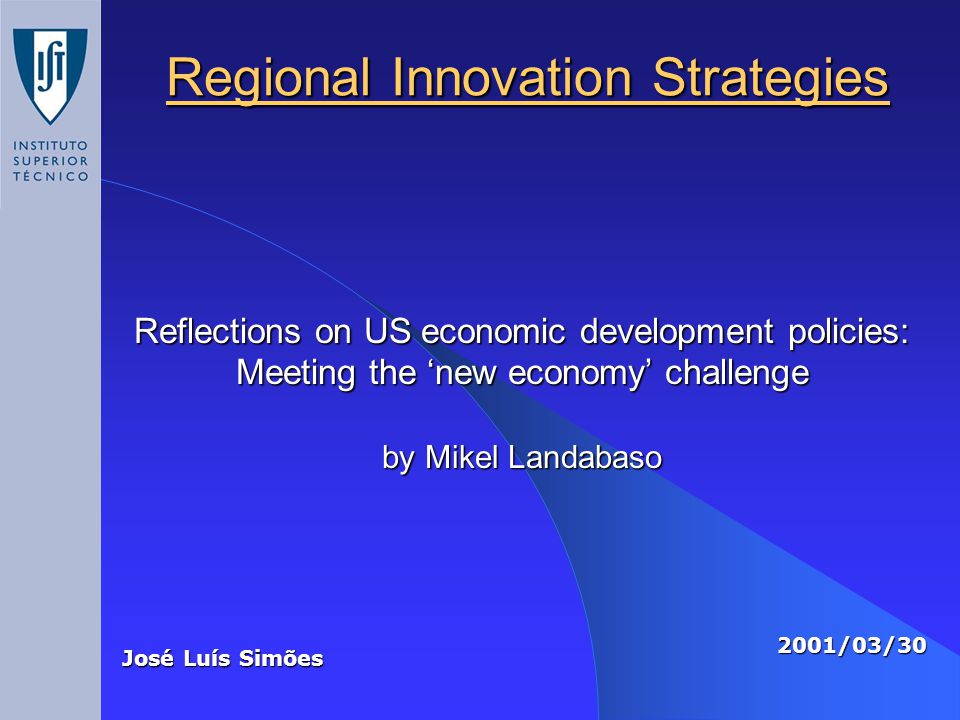 Regional Innovation Strategies José Luís Simões 2001/03/30 Reflections on US economic development policies: Meeting the ‘new economy’ challenge by Mikel Landabaso