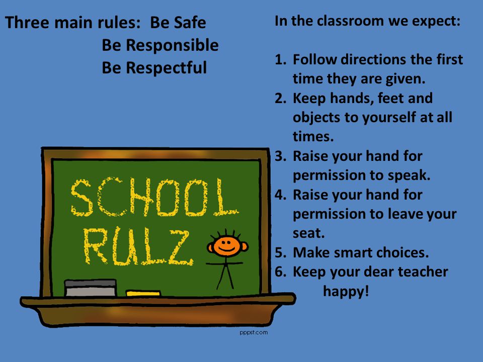 Three main rules:Be Safe Be Responsible Be Respectful In the classroom we expect: 1.Follow directions the first time they are given.